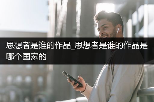 思想者是谁的作品_思想者是谁的作品是哪个国家的
